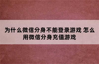 为什么微信分身不能登录游戏 怎么用微信分身充值游戏